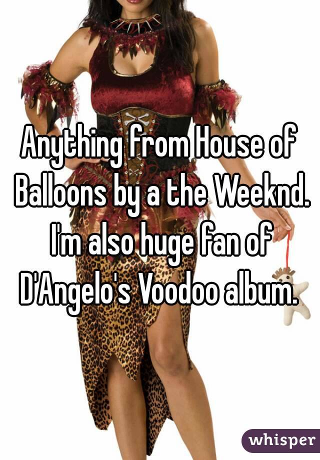 Anything from House of Balloons by a the Weeknd. I'm also huge fan of D'Angelo's Voodoo album. 