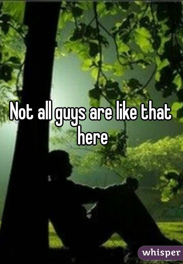 Not all guys are like that here
