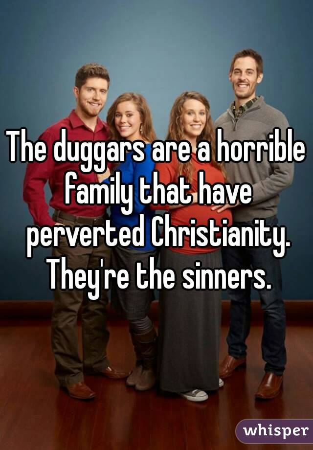 The duggars are a horrible family that have perverted Christianity. They're the sinners.