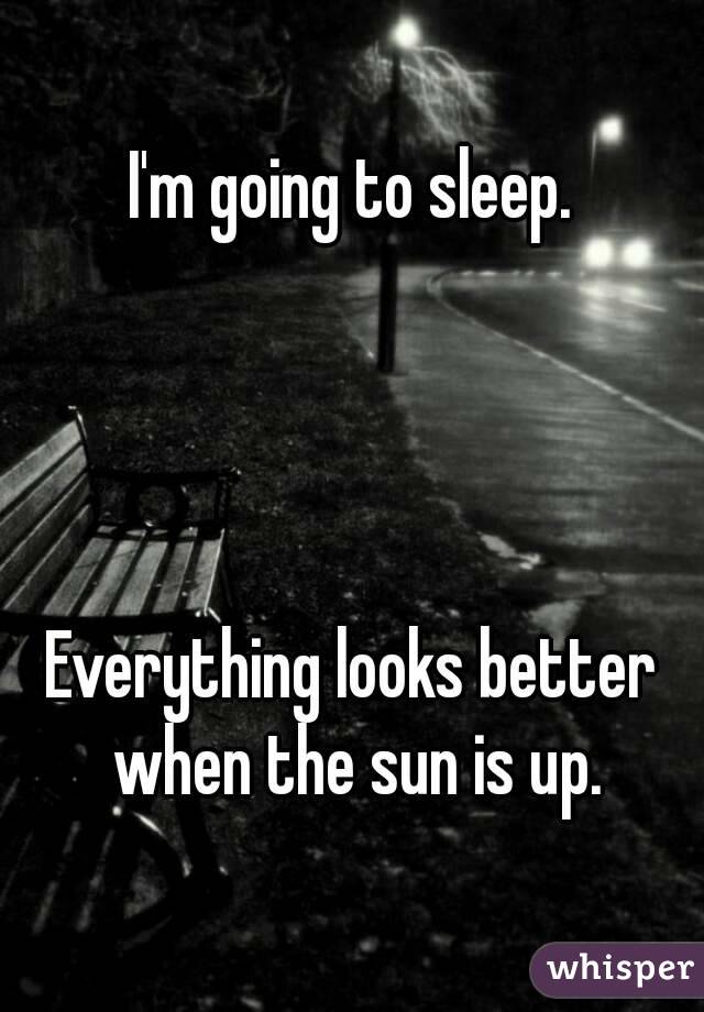 I'm going to sleep.




Everything looks better when the sun is up.