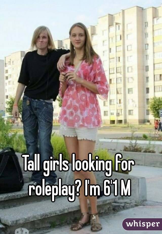 Tall girls looking for roleplay? I'm 6'1 M
