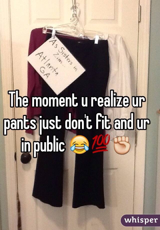 The moment u realize ur pants just don't fit and ur in public 😂💯✊