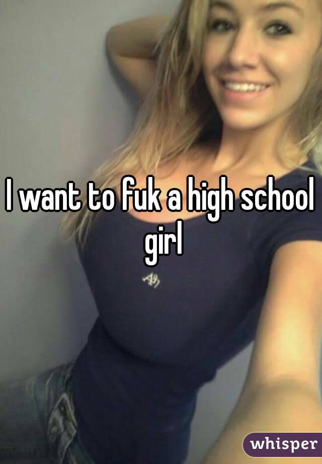 I want to fuk a high school girl