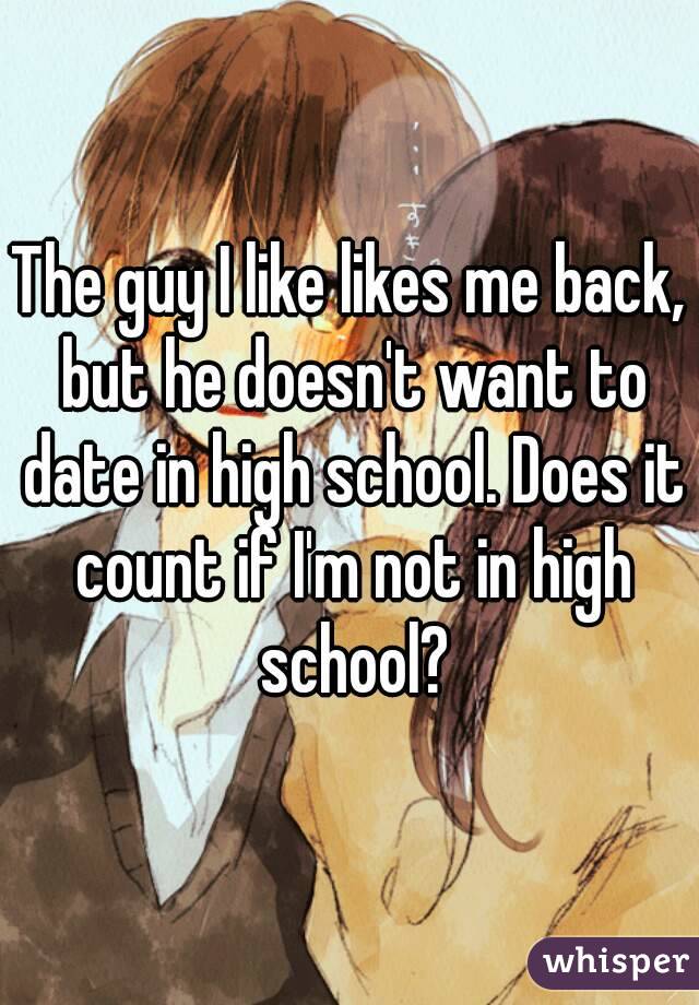 The guy I like likes me back, but he doesn't want to date in high school. Does it count if I'm not in high school?