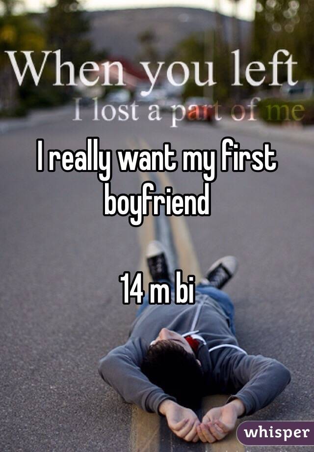 I really want my first boyfriend 

14 m bi
