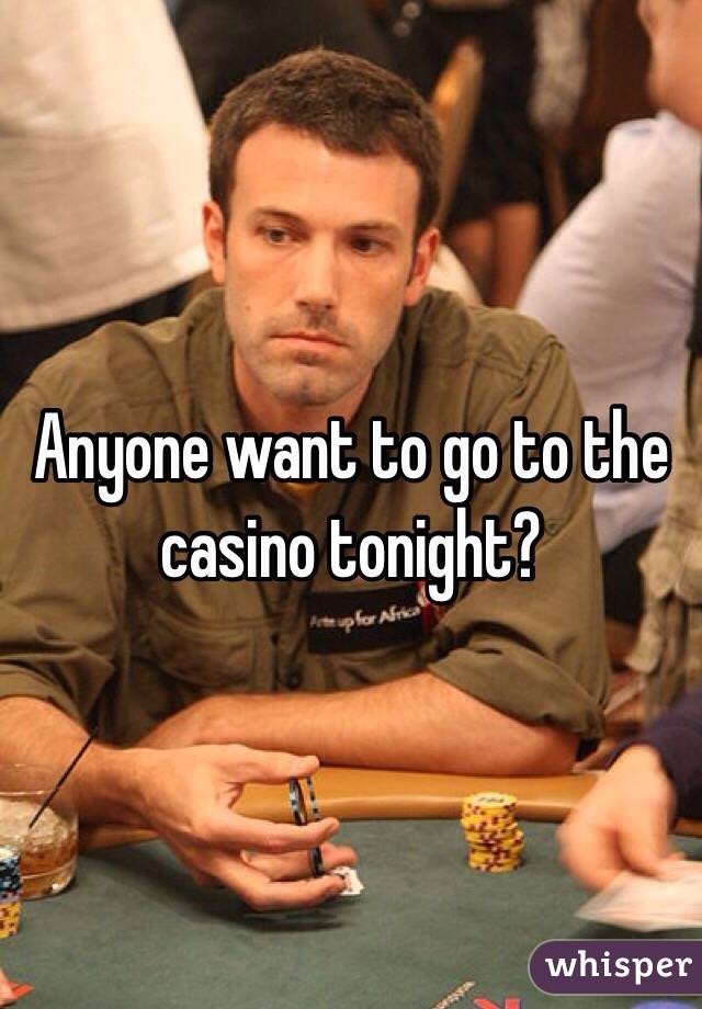 Anyone want to go to the casino tonight?
