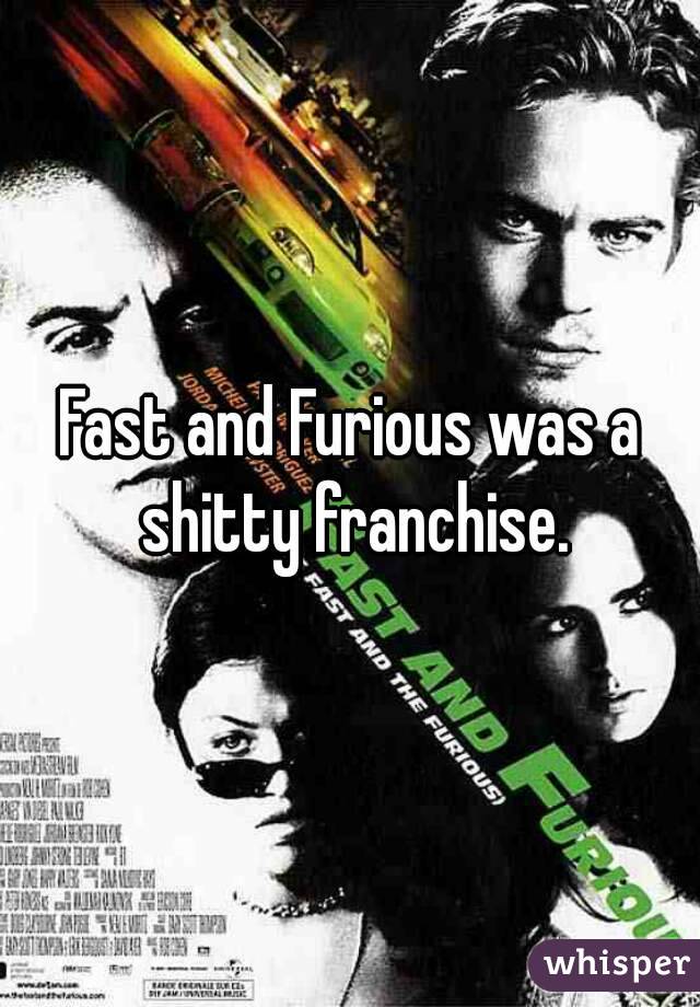 Fast and Furious was a shitty franchise.