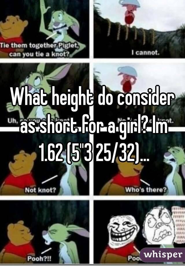 What height do consider as short for a girl? Im 1.62 (5"3 25/32)...
