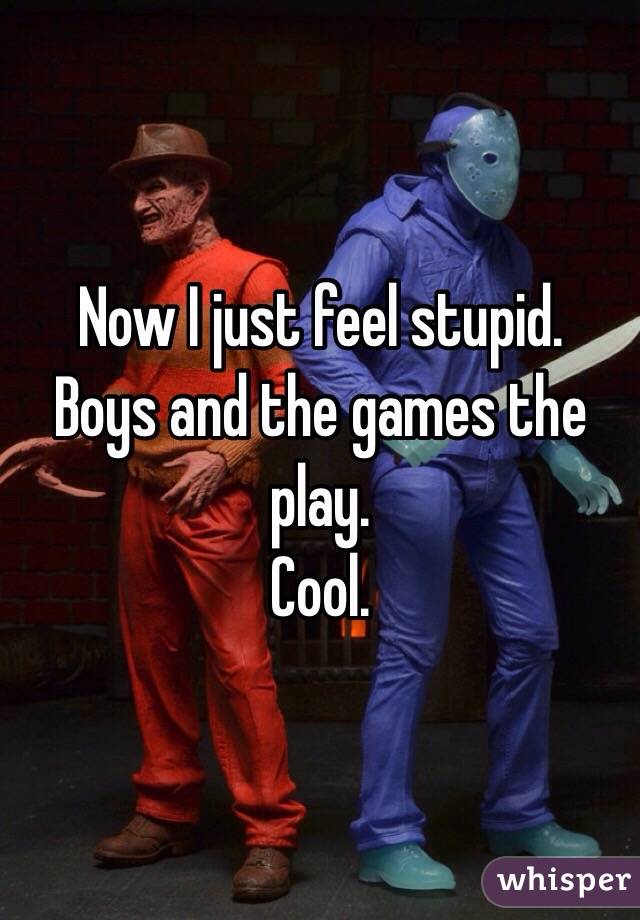 Now I just feel stupid. 
Boys and the games the play. 
Cool.  