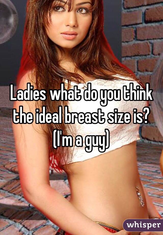 Ladies what do you think the ideal breast size is?
(I'm a guy)