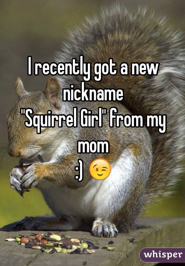I recently got a new nickname 
"Squirrel Girl" from my mom
:) 😉