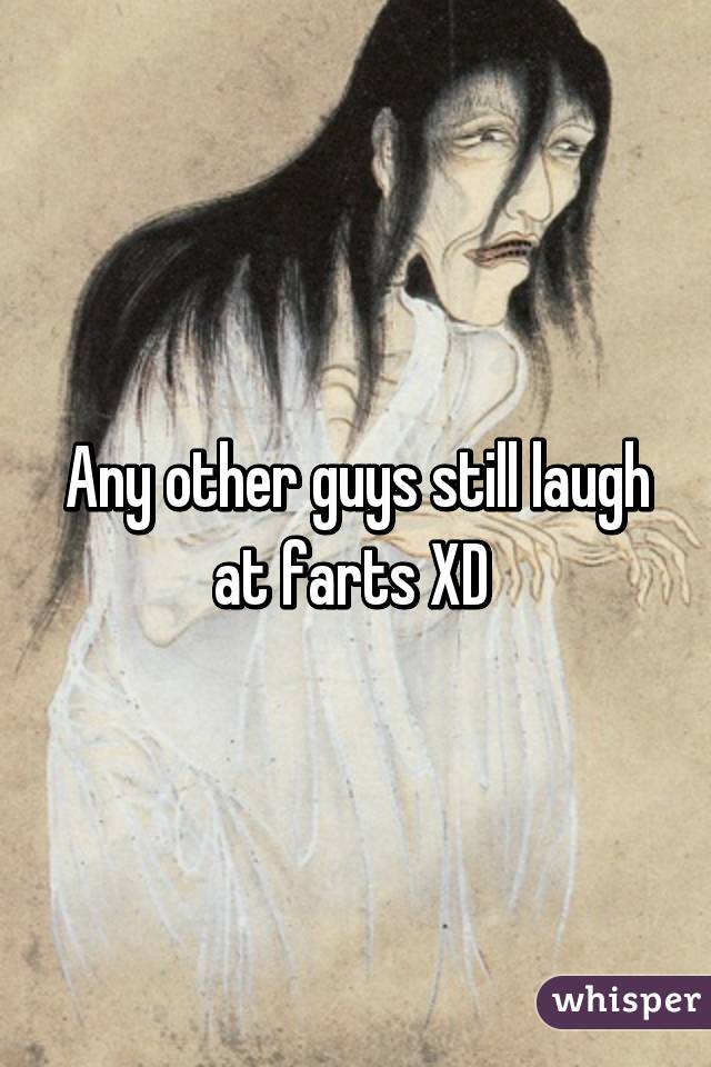 Any other guys still laugh at farts XD 