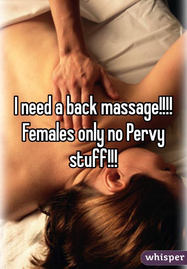 I need a back massage!!!! Females only no Pervy stuff!!! 