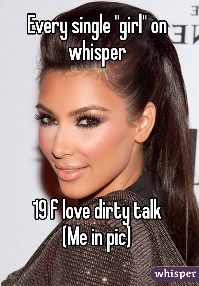 Every single "girl" on whisper 





19 f love dirty talk
(Me in pic)