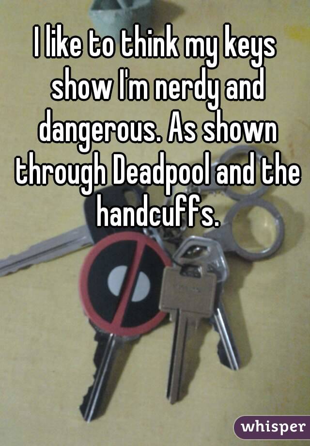 I like to think my keys show I'm nerdy and dangerous. As shown through Deadpool and the handcuffs.
