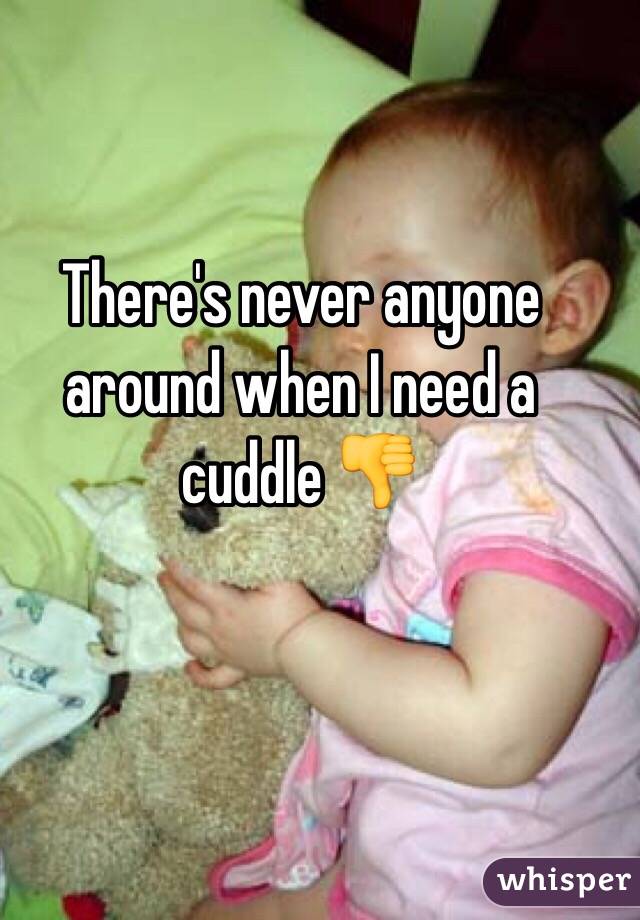There's never anyone around when I need a cuddle 👎