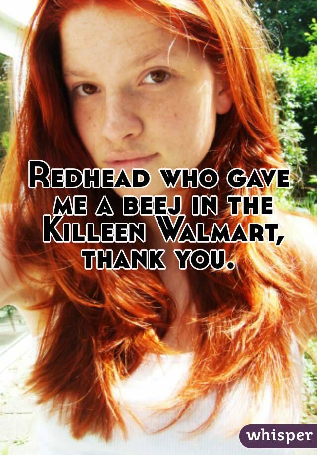 Redhead who gave me a beej in the Killeen Walmart, thank you. 