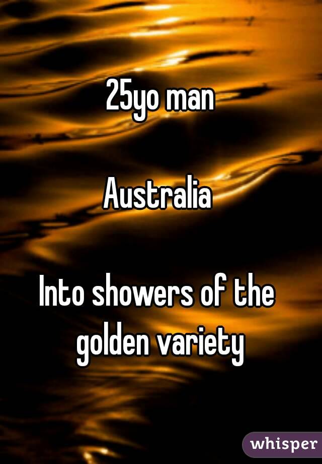 25yo man

Australia 

Into showers of the 
golden variety