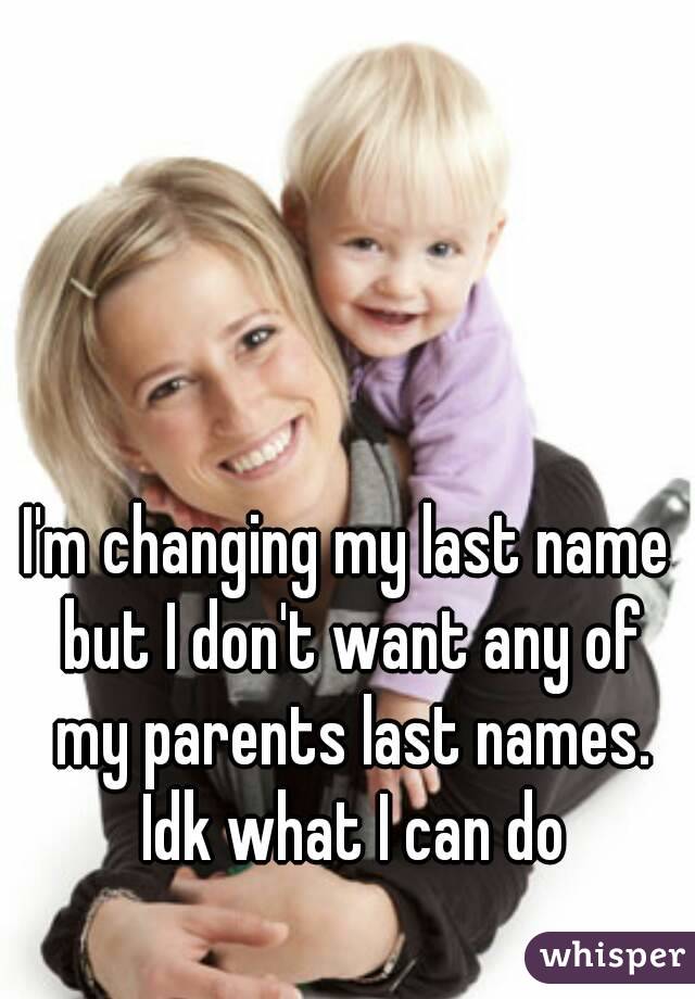 I'm changing my last name but I don't want any of my parents last names. Idk what I can do