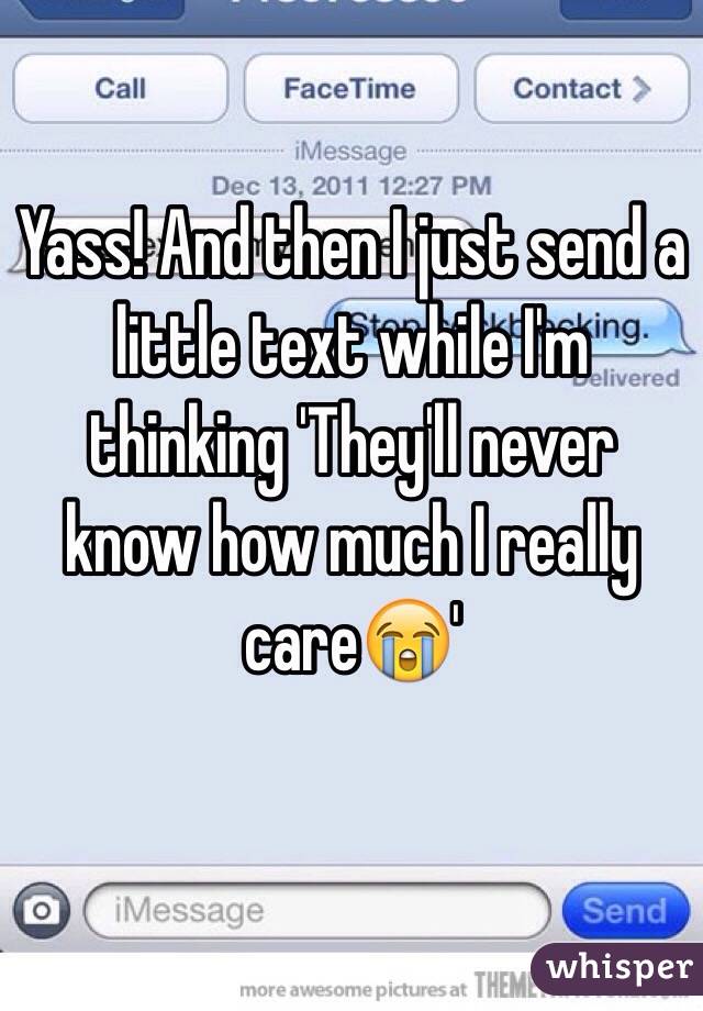Yass! And then I just send a little text while I'm thinking 'They'll never know how much I really care😭'