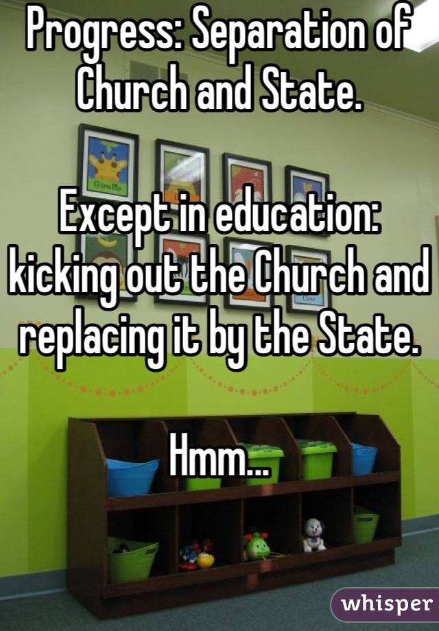 Progress: Separation of Church and State.

Except in education: kicking out the Church and replacing it by the State.

Hmm...