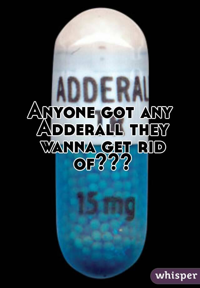 Anyone got any Adderall they wanna get rid of???