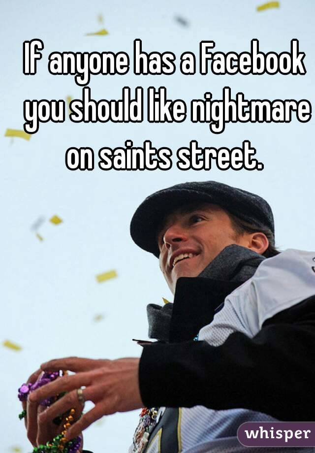 If anyone has a Facebook you should like nightmare on saints street. 