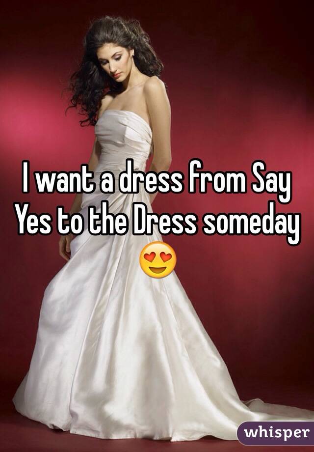 I want a dress from Say Yes to the Dress someday 😍