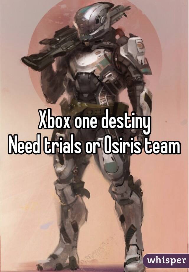 Xbox one destiny 
Need trials or Osiris team 
