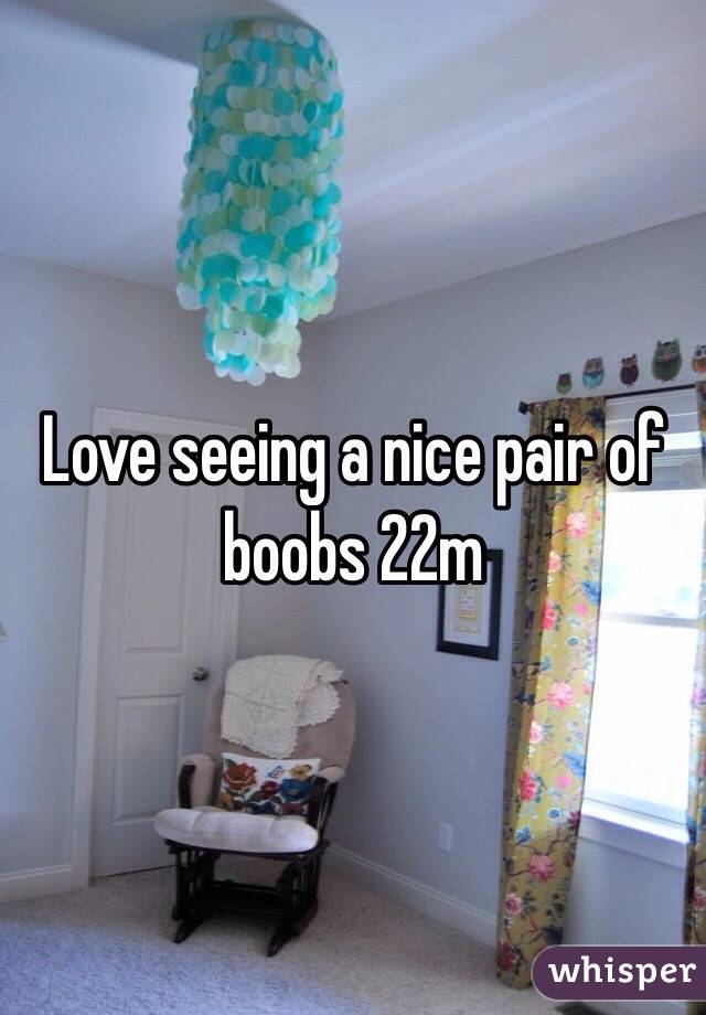 Love seeing a nice pair of boobs 22m