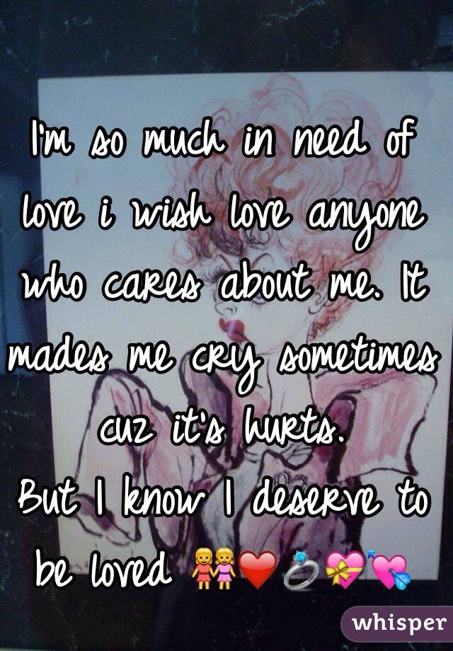 I'm so much in need of love i wish love anyone who cares about me. It mades me cry sometimes cuz it's hurts.
But I know I deserve to be loved 👭❤️💍💝💘