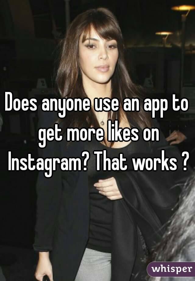 Does anyone use an app to get more likes on Instagram? That works ?