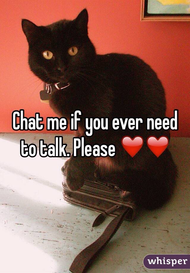 Chat me if you ever need to talk. Please ❤️❤️