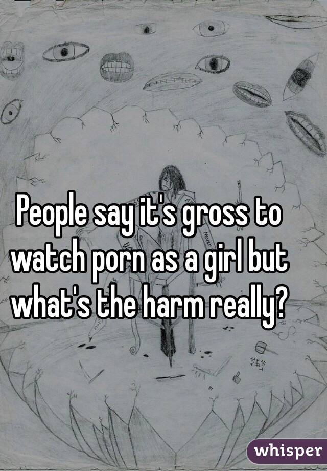 People say it's gross to watch porn as a girl but what's the harm really?