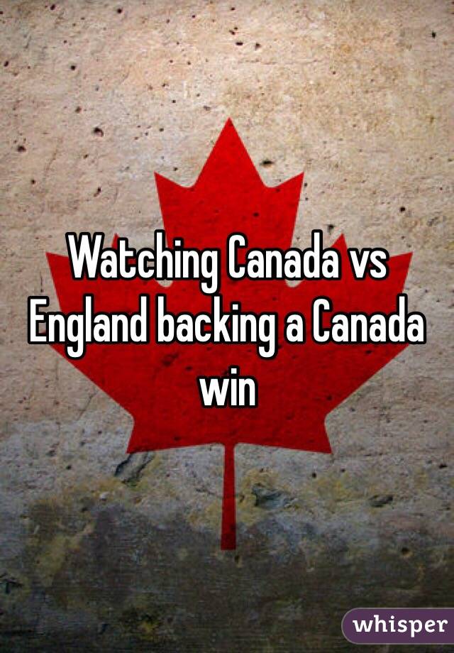 Watching Canada vs England backing a Canada win 