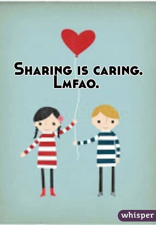 Sharing is caring.
Lmfao. 