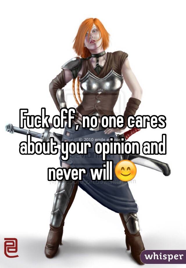 Fuck off, no one cares about your opinion and never will😊