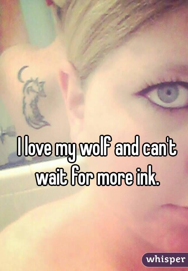 I love my wolf and can't wait for more ink. 
