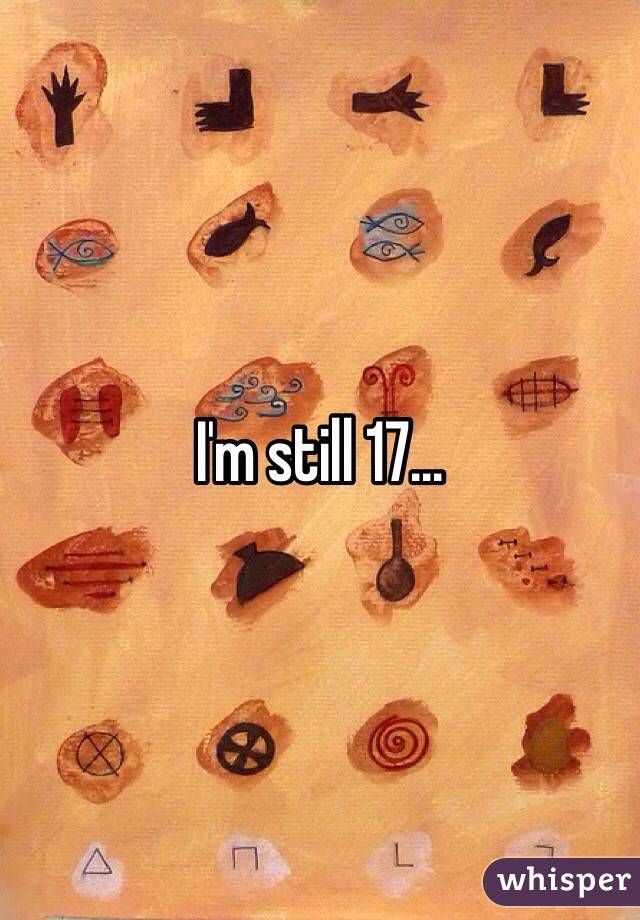 I'm still 17...