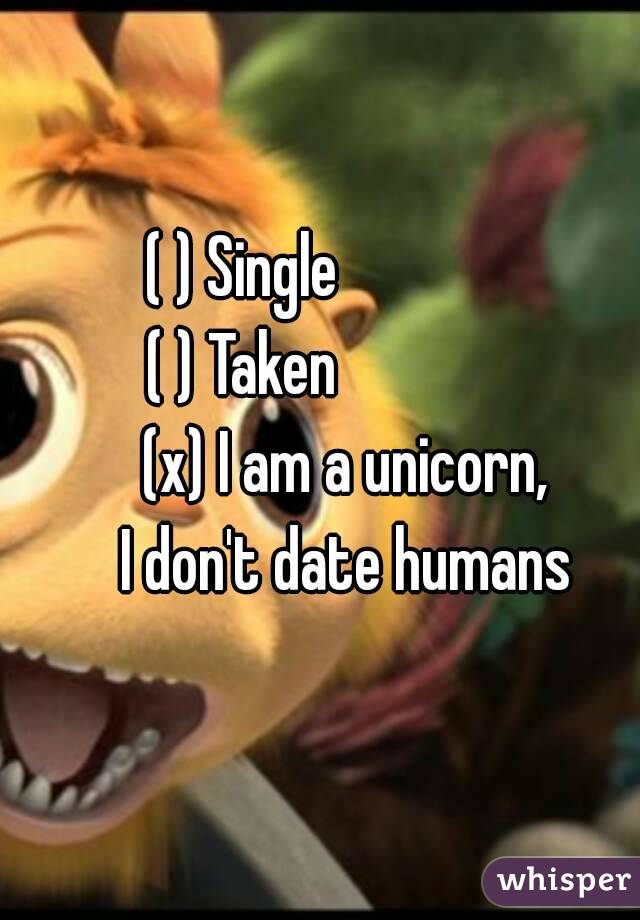 ( ) Single                
( ) Taken                
(x) I am a unicorn,
I don't date humans