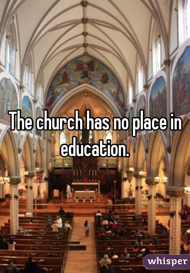 The church has no place in education. 