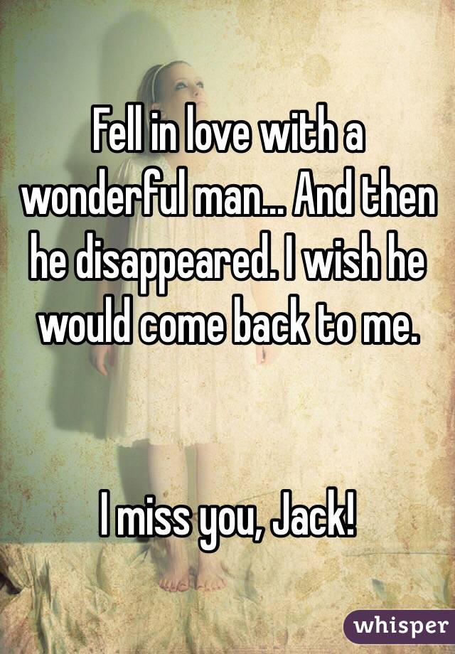 Fell in love with a wonderful man... And then he disappeared. I wish he would come back to me. 


I miss you, Jack! 