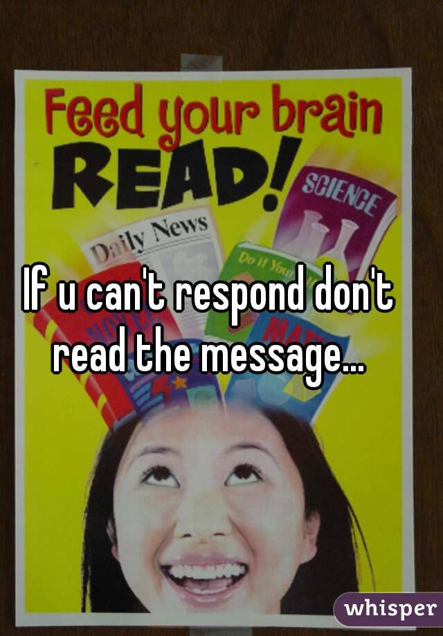 If u can't respond don't read the message... 
