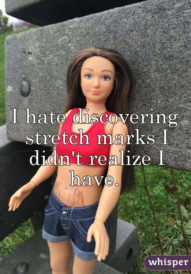 I hate discovering stretch marks I didn't realize I have. 