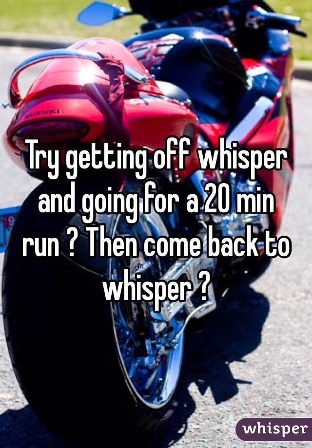 Try getting off whisper and going for a 20 min run ? Then come back to whisper ?