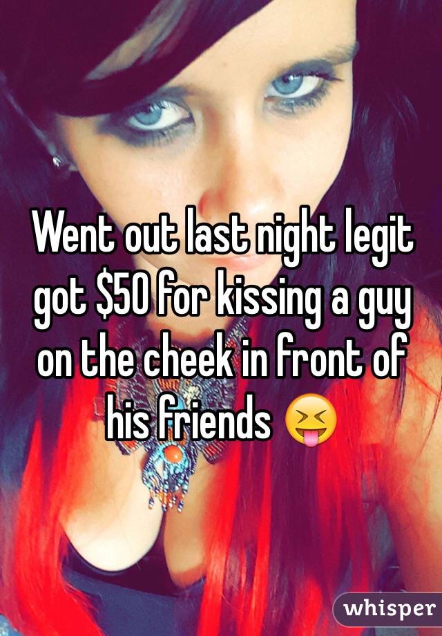 Went out last night legit got $50 for kissing a guy on the cheek in front of his friends 😝
