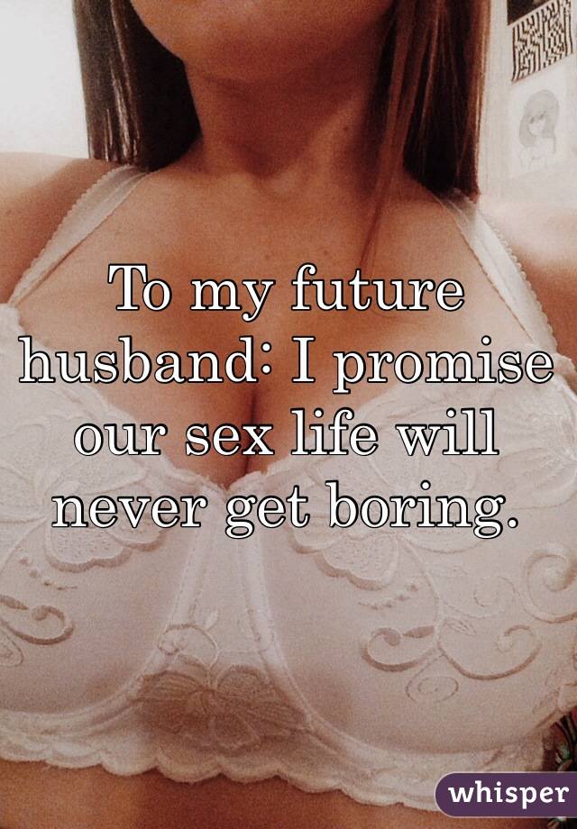 To my future husband: I promise our sex life will never get boring.
