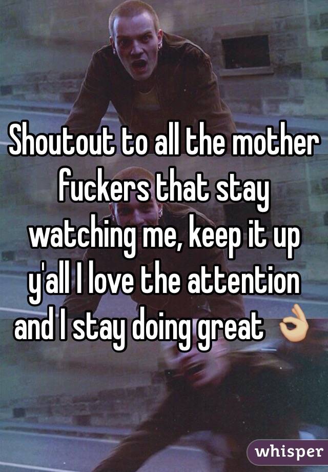 Shoutout to all the mother fuckers that stay watching me, keep it up y'all I love the attention and I stay doing great 👌🏼