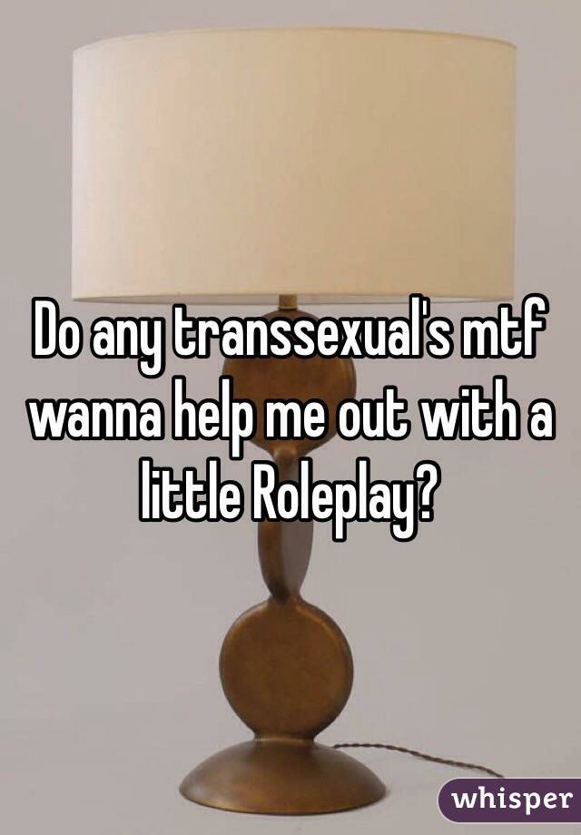 Do any transsexual's mtf wanna help me out with a little Roleplay?