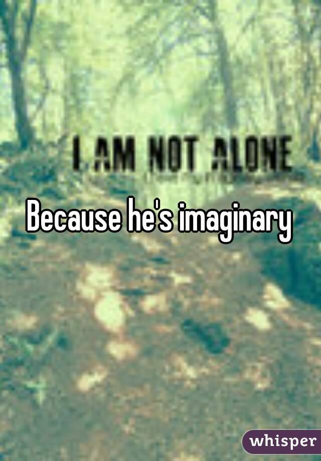 Because he's imaginary